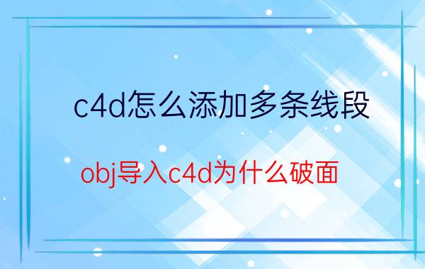 c4d怎么添加多条线段 obj导入c4d为什么破面？